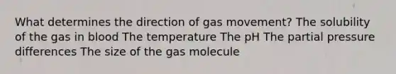 What determines the direction of gas movement? The solubility of the gas in blood The temperature The pH The partial pressure differences The size of the gas molecule