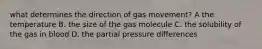 what determines the direction of gas movement? A the temperature B. the size of the gas molecule C. the solubility of the gas in blood D. the partial pressure differences