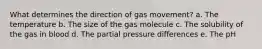 What determines the direction of gas movement? a. The temperature b. The size of the gas molecule c. The solubility of the gas in blood d. The partial pressure differences e. The pH