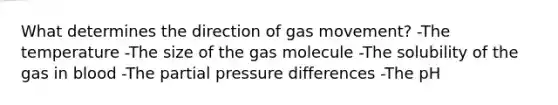 What determines the direction of gas movement? -The temperature -The size of the gas molecule -The solubility of the gas in blood -The partial pressure differences -The pH