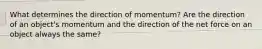 What determines the direction of momentum? Are the direction of an object's momentum and the direction of the net force on an object always the same?