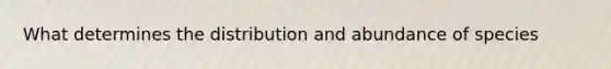 What determines the distribution and abundance of species