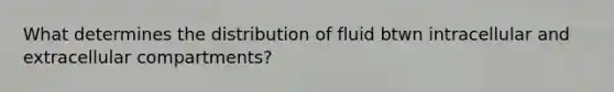 What determines the distribution of fluid btwn intracellular and extracellular compartments?