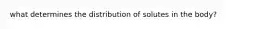 what determines the distribution of solutes in the body?