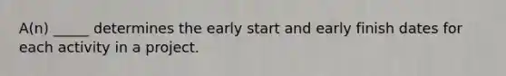 A(n) _____ determines the early start and early finish dates for each activity in a project.