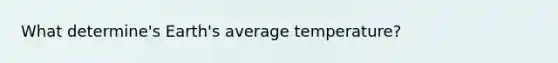 What determine's Earth's average temperature?