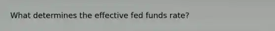 What determines the effective fed funds rate?