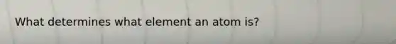 What determines what element an atom is?