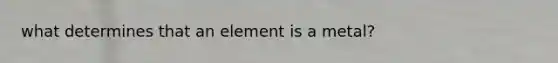 what determines that an element is a metal?