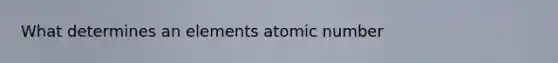 What determines an elements atomic number