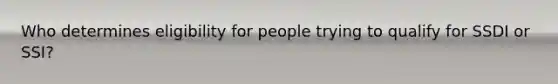 Who determines eligibility for people trying to qualify for SSDI or SSI?