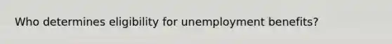 Who determines eligibility for unemployment benefits?