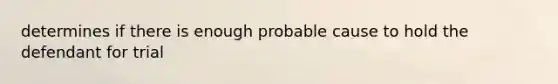 determines if there is enough probable cause to hold the defendant for trial