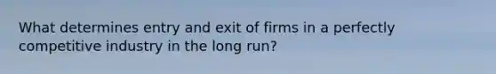 What determines entry and exit of firms in a perfectly competitive industry in the long run?