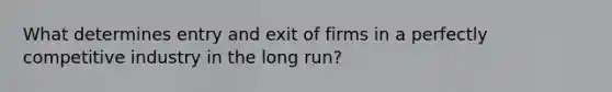 What determines entry and exit of firms in a perfectly competitive industry in the long​ run?