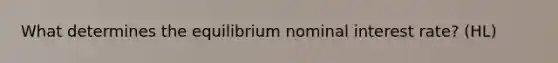 What determines the equilibrium nominal interest rate? (HL)