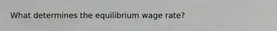 What determines the equilibrium wage rate?