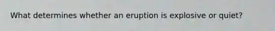 What determines whether an eruption is explosive or quiet?