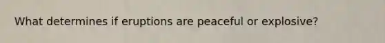 What determines if eruptions are peaceful or explosive?