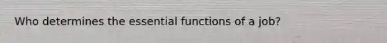 Who determines the essential functions of a job?