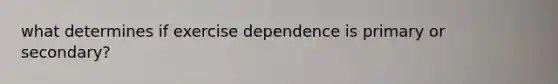 what determines if exercise dependence is primary or secondary?