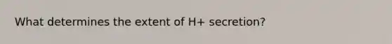 What determines the extent of H+ secretion?