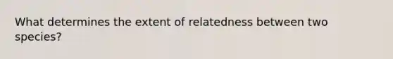 What determines the extent of relatedness between two species?