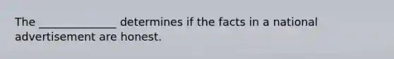 The ______________ determines if the facts in a national advertisement are honest.