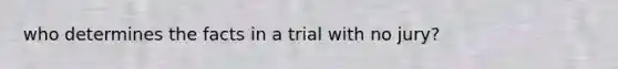 who determines the facts in a trial with no jury?