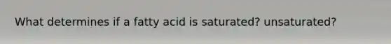 What determines if a fatty acid is saturated? unsaturated?