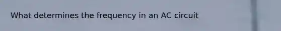 What determines the frequency in an AC circuit