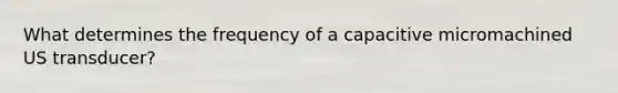 What determines the frequency of a capacitive micromachined US transducer?