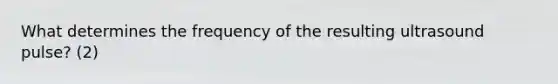 What determines the frequency of the resulting ultrasound pulse? (2)