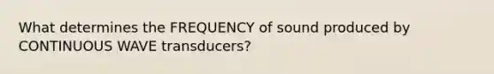 What determines the FREQUENCY of sound produced by CONTINUOUS WAVE transducers?