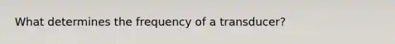 What determines the frequency of a transducer?