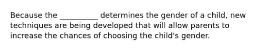 Because the __________ determines the gender of a child, new techniques are being developed that will allow parents to increase the chances of choosing the child's gender.