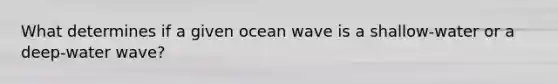 What determines if a given ocean wave is a shallow-water or a deep-water wave?