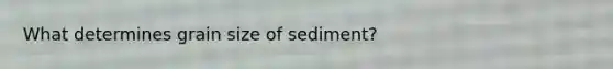 What determines grain size of sediment?