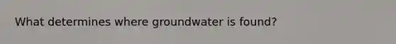 What determines where groundwater is found?