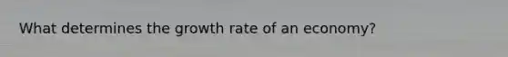 What determines the growth rate of an economy?