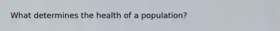 What determines the health of a population?