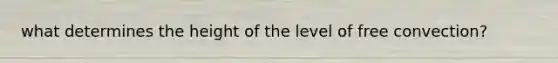 what determines the height of the level of free convection?