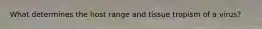 What determines the host range and tissue tropism of a virus?