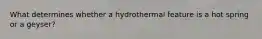 What determines whether a hydrothermal feature is a hot spring or a geyser?