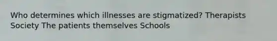 Who determines which illnesses are stigmatized? Therapists Society The patients themselves Schools