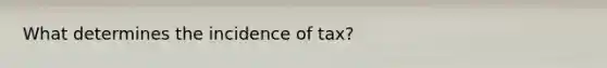 What determines the incidence of tax?