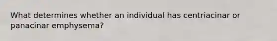 What determines whether an individual has centriacinar or panacinar emphysema?