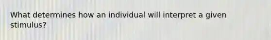 What determines how an individual will interpret a given stimulus?