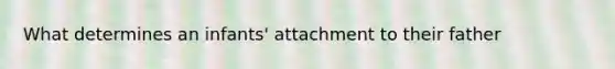 What determines an infants' attachment to their father
