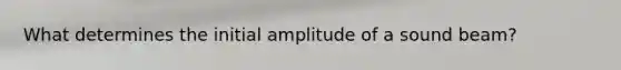 What determines the initial amplitude of a sound beam?